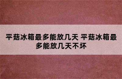 平菇冰箱最多能放几天 平菇冰箱最多能放几天不坏